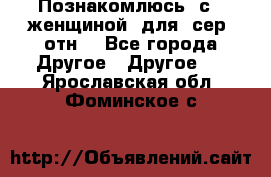 Познакомлюсь  с   женщиной  для  сер  отн. - Все города Другое » Другое   . Ярославская обл.,Фоминское с.